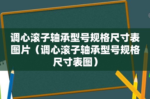 调心滚子轴承型号规格尺寸表图片（调心滚子轴承型号规格尺寸表图）