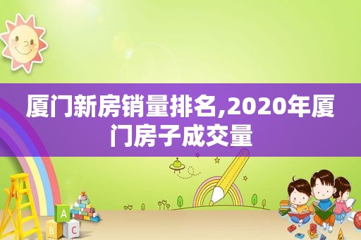 厦门新房销量排名,2020年厦门房子成交量