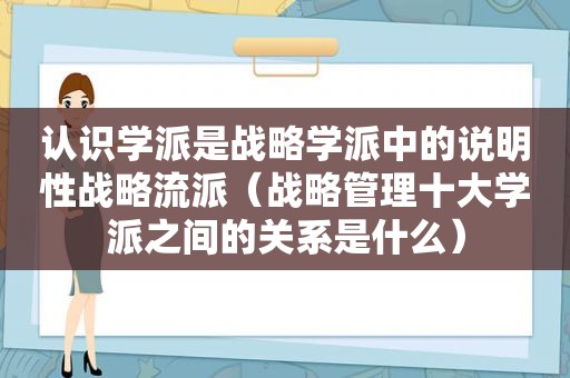 认识学派是战略学派中的说明性战略流派（战略管理十大学派之间的关系是什么）