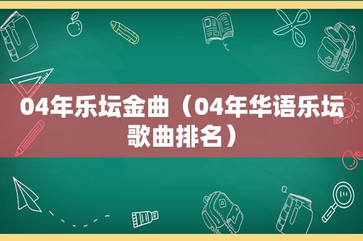 04年乐坛金曲（04年华语乐坛歌曲排名）