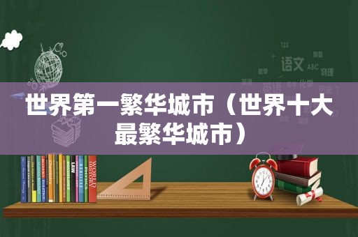 世界第一繁华城市（世界十大最繁华城市）