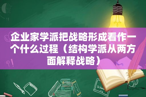 企业家学派把战略形成看作一个什么过程（结构学派从两方面解释战略）