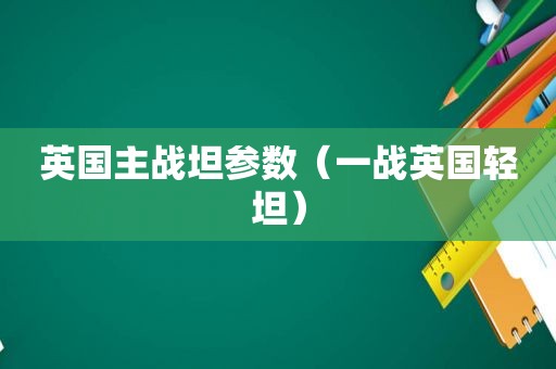 英国主战坦参数（一战英国轻坦）