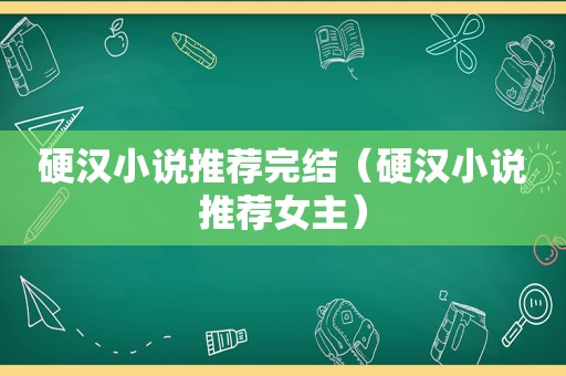 硬汉小说推荐完结（硬汉小说推荐女主）