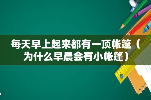 每天早上起来都有一顶帐篷（为什么早晨会有小帐篷）