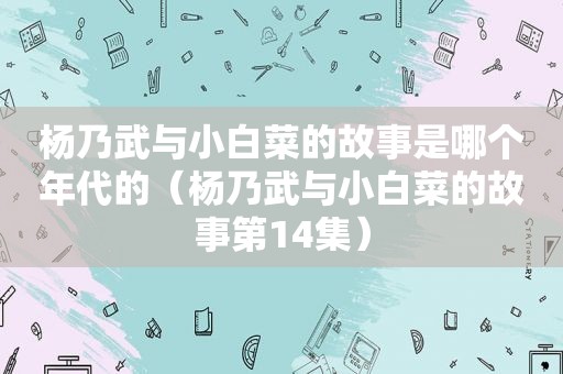 杨乃武与小白菜的故事是哪个年代的（杨乃武与小白菜的故事第14集）