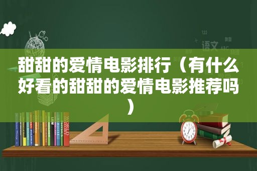 甜甜的爱情电影排行（有什么好看的甜甜的爱情电影推荐吗）