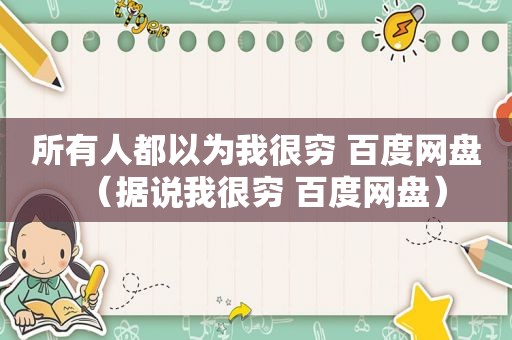 所有人都以为我很穷 百度网盘（据说我很穷 百度网盘）