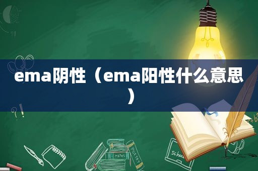 ema阴性（ema阳性什么意思）