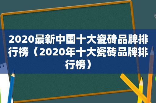 2020最新中国十大瓷砖品牌排行榜（2020年十大瓷砖品牌排行榜）