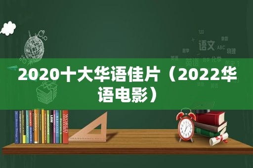 2020十大华语佳片（2022华语电影）