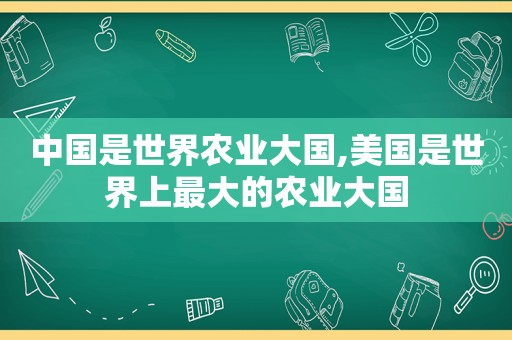 中国是世界农业大国,美国是世界上最大的农业大国