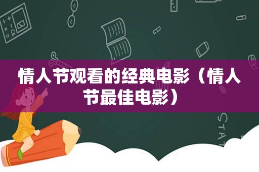 情人节观看的经典电影（情人节最佳电影）