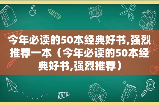 今年必读的50本经典好书,强烈推荐一本（今年必读的50本经典好书,强烈推荐）