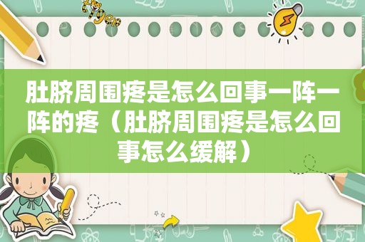 肚脐周围疼是怎么回事一阵一阵的疼（肚脐周围疼是怎么回事怎么缓解）