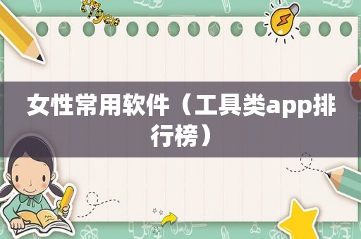 女性常用软件（工具类app排行榜）