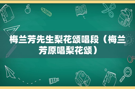 梅兰芳先生梨花颂唱段（梅兰芳原唱梨花颂）