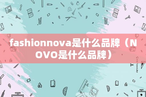 fashionnova是什么品牌（NOVO是什么品牌）