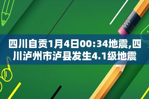 四川自贡1月4日00:34地震,四川泸州市泸县发生4.1级地震