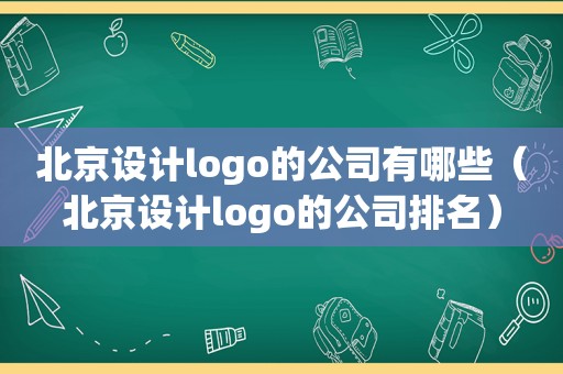 北京设计logo的公司有哪些（北京设计logo的公司排名）