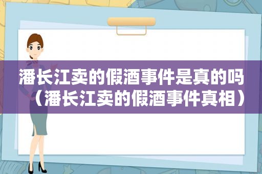 潘长江卖的假酒事件是真的吗（潘长江卖的假酒事件真相）