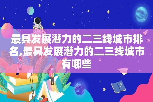 最具发展潜力的二三线城市排名,最具发展潜力的二三线城市有哪些