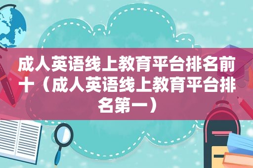 成人英语线上教育平台排名前十（成人英语线上教育平台排名第一）