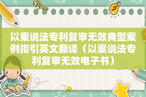 以案说法专利复审无效典型案例指引英文翻译（以案说法专利复审无效电子书）