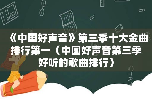 《中国好声音》第三季十大金曲排行第一（中国好声音第三季好听的歌曲排行）