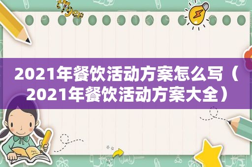 2021年餐饮活动方案怎么写（2021年餐饮活动方案大全）