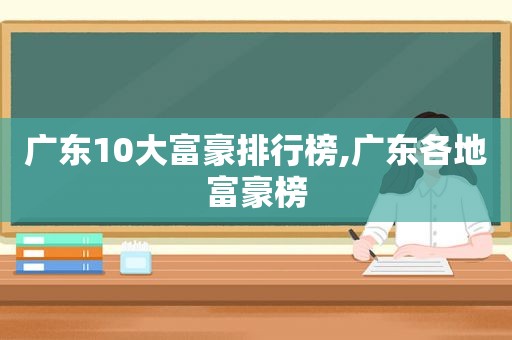 广东10大富豪排行榜,广东各地富豪榜