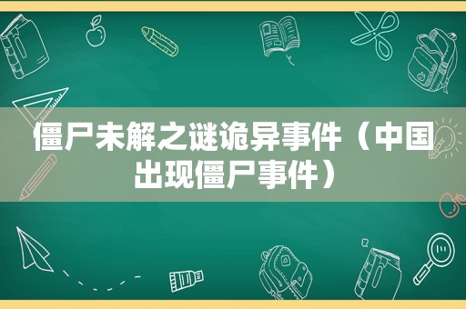 僵尸未解之谜诡异事件（中国出现僵尸事件）