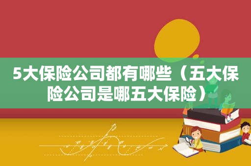 5大保险公司都有哪些（五大保险公司是哪五大保险）