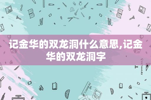 记金华的双龙洞什么意思,记金华的双龙洞字