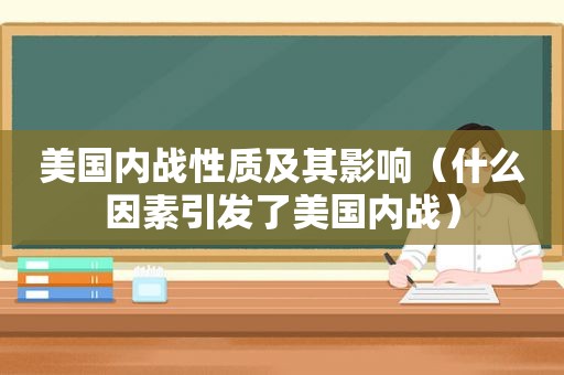 美国内战性质及其影响（什么因素引发了美国内战）