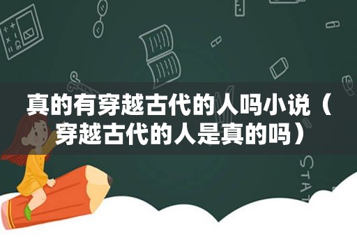 真的有穿越古代的人吗小说（穿越古代的人是真的吗）