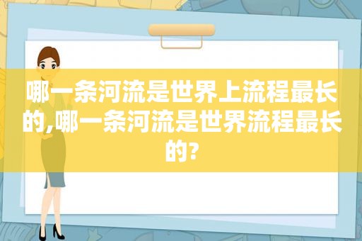 哪一条河流是世界上流程最长的,哪一条河流是世界流程最长的?