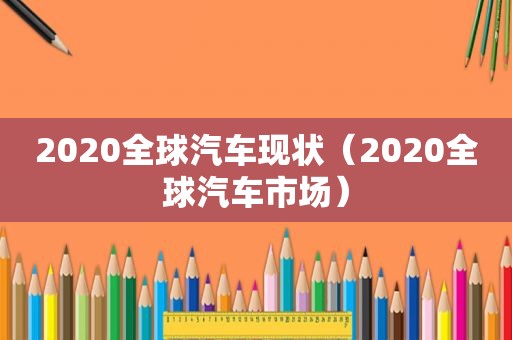 2020全球汽车现状（2020全球汽车市场）