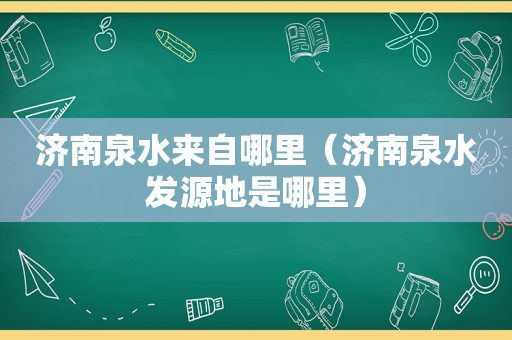 济南泉水来自哪里（济南泉水发源地是哪里）