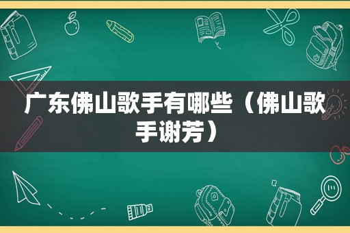 广东佛山歌手有哪些（佛山歌手谢芳）