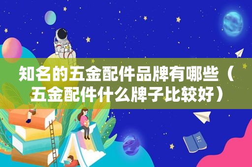 知名的五金配件品牌有哪些（五金配件什么牌子比较好）