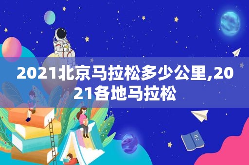 2021北京马拉松多少公里,2021各地马拉松