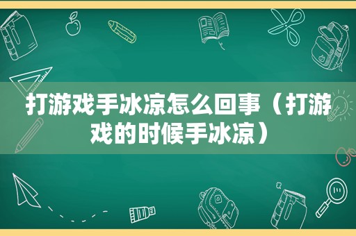 打游戏手冰凉怎么回事（打游戏的时候手冰凉）