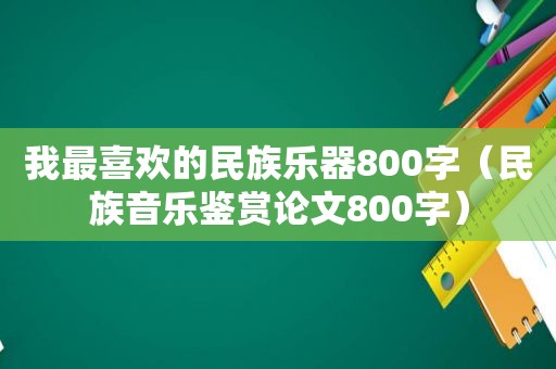 我最喜欢的民族乐器800字（民族音乐鉴赏论文800字）