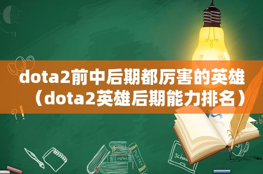 dota2前中后期都厉害的英雄（dota2英雄后期能力排名）