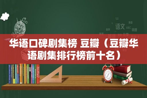 华语口碑剧集榜 豆瓣（豆瓣华语剧集排行榜前十名）