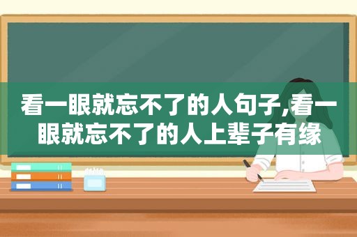 看一眼就忘不了的人句子,看一眼就忘不了的人上辈子有缘