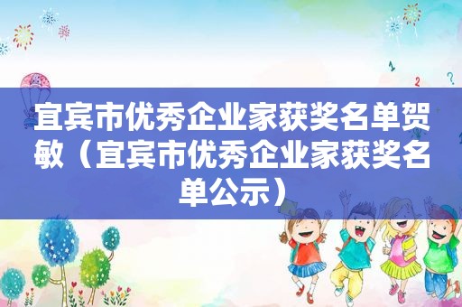 宜宾市优秀企业家获奖名单贺敏（宜宾市优秀企业家获奖名单公示）