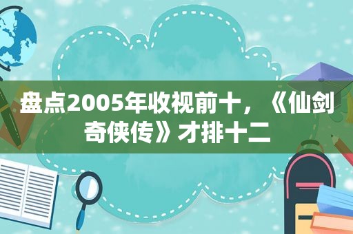 盘点2005年收视前十，《仙剑奇侠传》才排十二