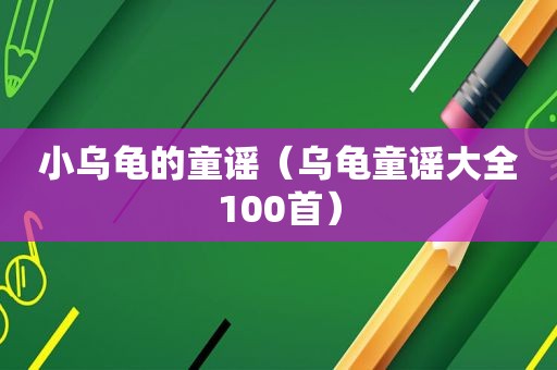 小乌龟的童谣（乌龟童谣大全100首）